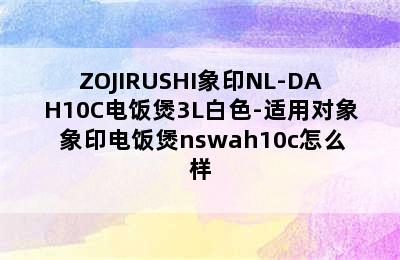 ZOJIRUSHI象印NL-DAH10C电饭煲3L白色-适用对象 象印电饭煲nswah10c怎么样